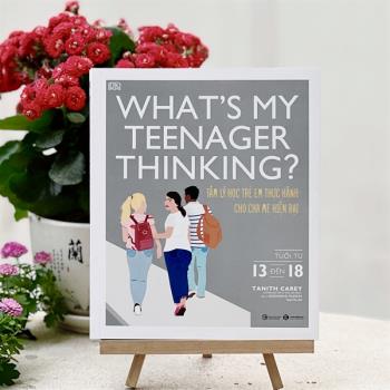 What’s my teenager thinking? Tâm lý học trẻ em thực hành cho cha mẹ hiện đại (từ 13 đến 18 tuổi)